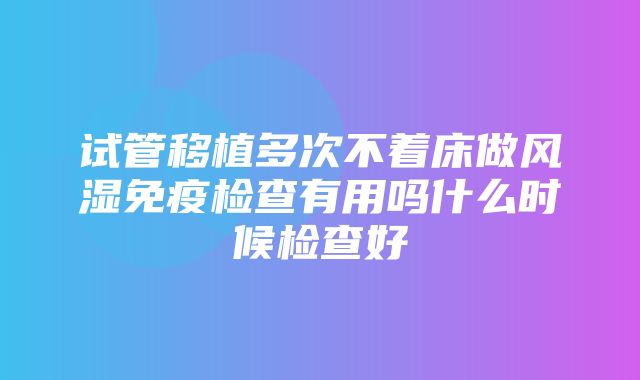 试管移植多次不着床做风湿免疫检查有用吗什么时候检查好