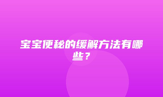 宝宝便秘的缓解方法有哪些？