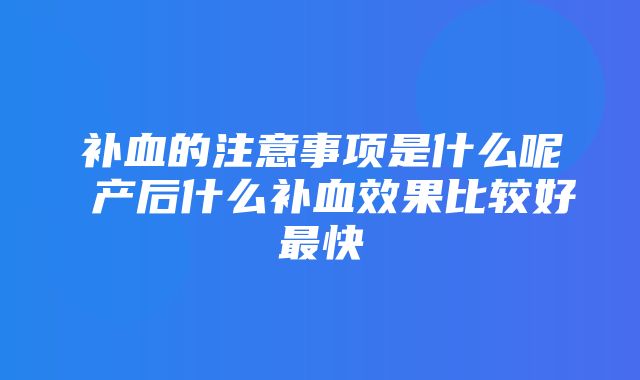 补血的注意事项是什么呢 产后什么补血效果比较好最快