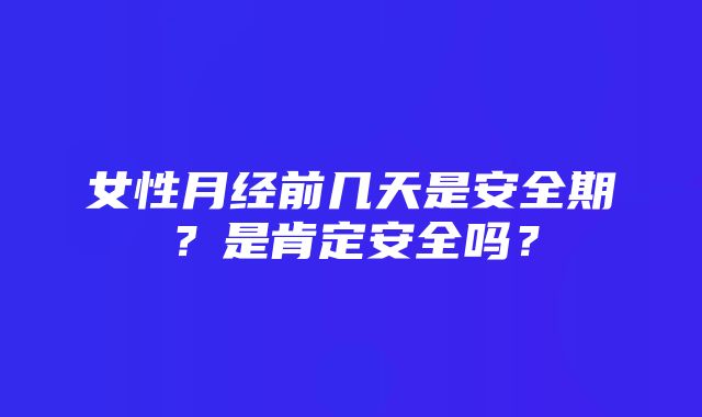 女性月经前几天是安全期？是肯定安全吗？