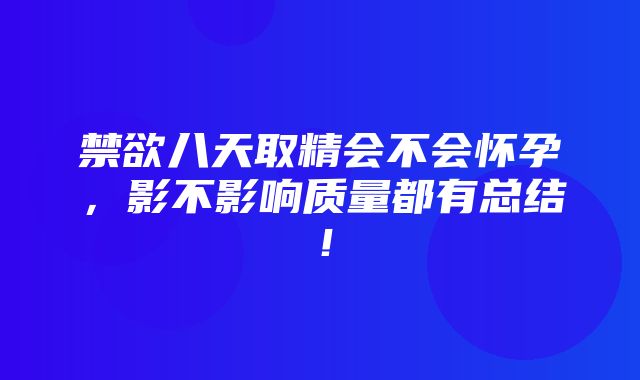 禁欲八天取精会不会怀孕，影不影响质量都有总结！