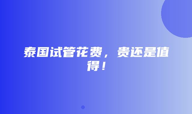 泰国试管花费，贵还是值得！