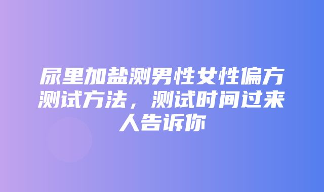 尿里加盐测男性女性偏方测试方法，测试时间过来人告诉你