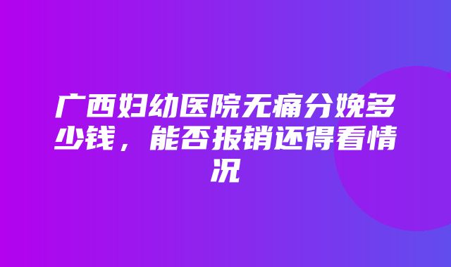 广西妇幼医院无痛分娩多少钱，能否报销还得看情况