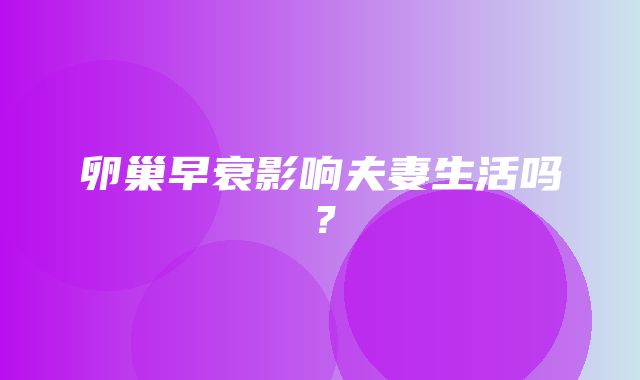 卵巢早衰影响夫妻生活吗？