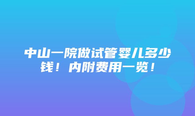 中山一院做试管婴儿多少钱！内附费用一览！