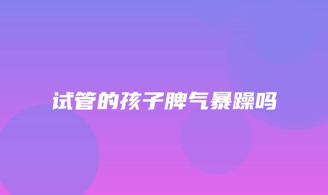 试管的孩子脾气暴躁吗