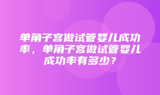 单角子宫做试管婴儿成功率，单角子宫做试管婴儿成功率有多少？