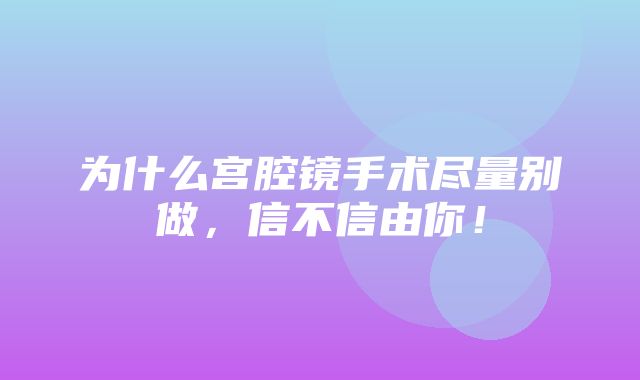 为什么宫腔镜手术尽量别做，信不信由你！