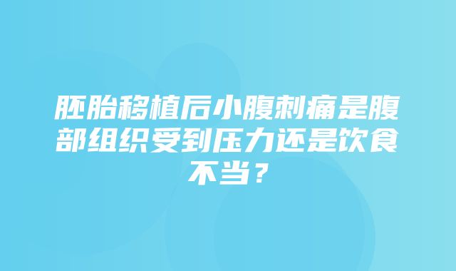 胚胎移植后小腹刺痛是腹部组织受到压力还是饮食不当？