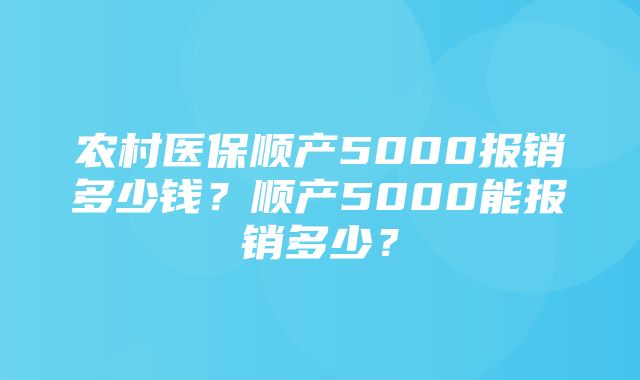 农村医保顺产5000报销多少钱？顺产5000能报销多少？