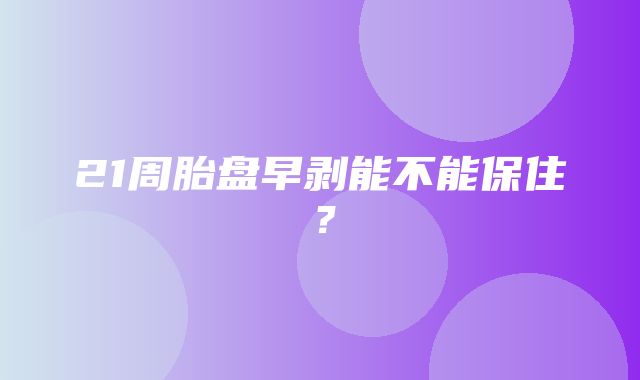 21周胎盘早剥能不能保住？