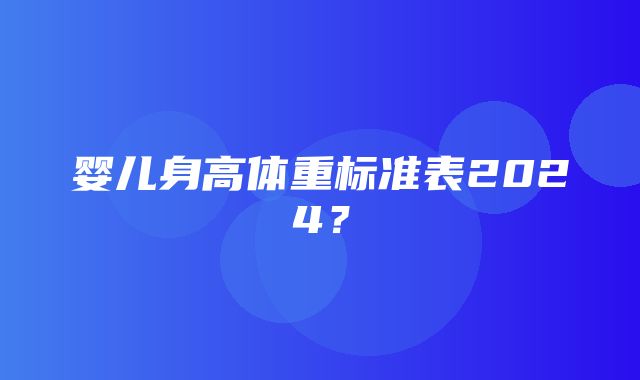 婴儿身高体重标准表2024？