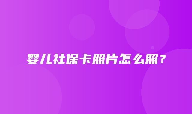 婴儿社保卡照片怎么照？