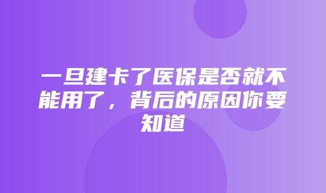 一旦建卡了医保是否就不能用了，背后的原因你要知道