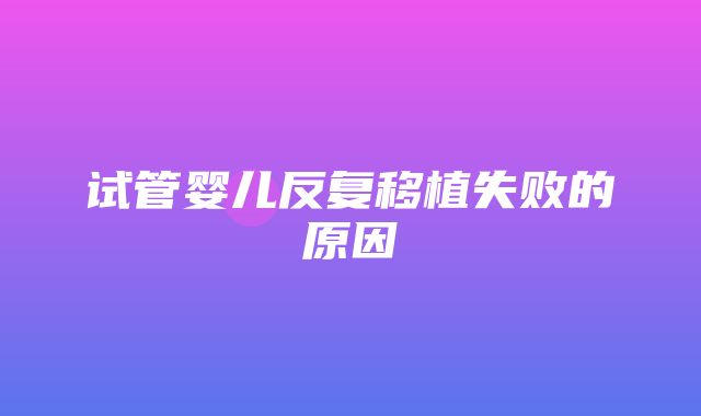 试管婴儿反复移植失败的原因