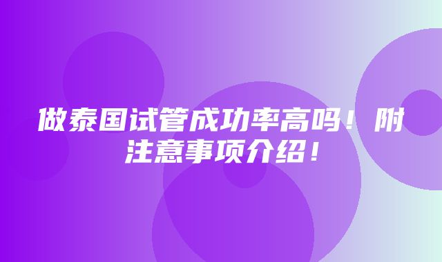 做泰国试管成功率高吗！附注意事项介绍！