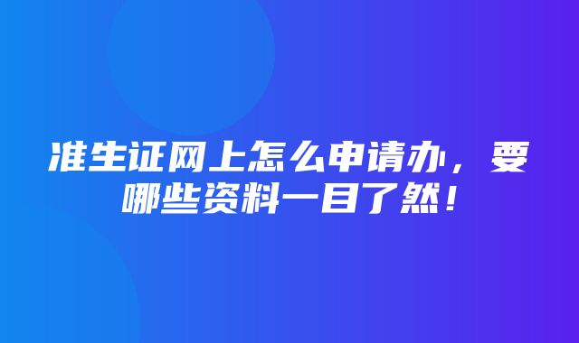 准生证网上怎么申请办，要哪些资料一目了然！