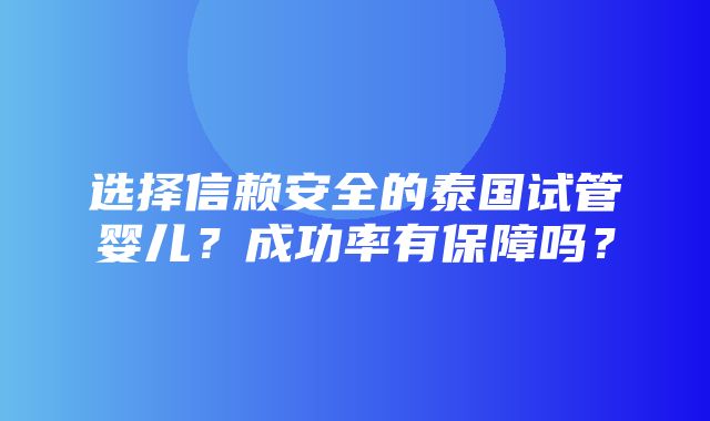 选择信赖安全的泰国试管婴儿？成功率有保障吗？