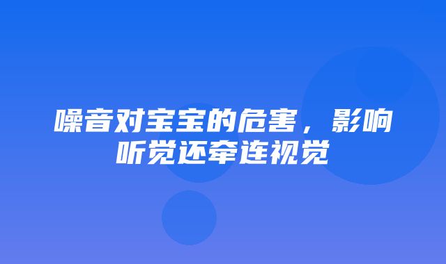 噪音对宝宝的危害，影响听觉还牵连视觉