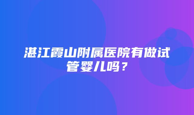 湛江霞山附属医院有做试管婴儿吗？