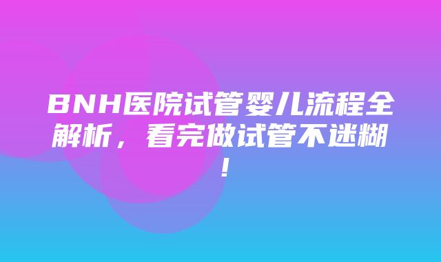 BNH医院试管婴儿流程全解析，看完做试管不迷糊！