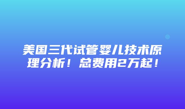 美国三代试管婴儿技术原理分析！总费用2万起！