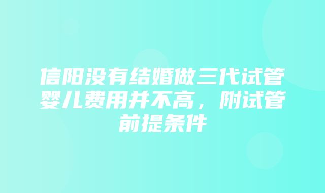 信阳没有结婚做三代试管婴儿费用并不高，附试管前提条件