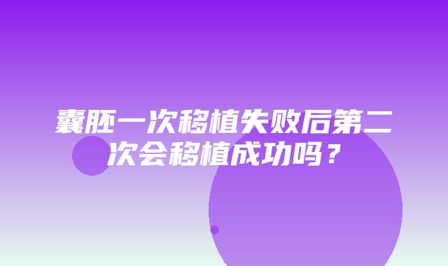 囊胚一次移植失败后第二次会移植成功吗？