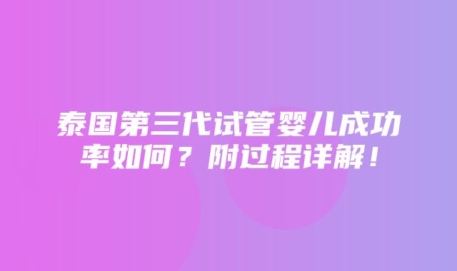 泰国第三代试管婴儿成功率如何？附过程详解！