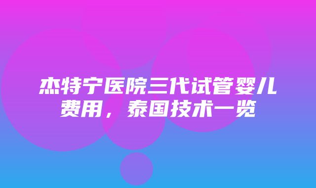 杰特宁医院三代试管婴儿费用，泰国技术一览