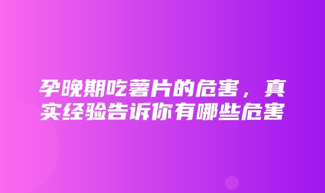 孕晚期吃薯片的危害，真实经验告诉你有哪些危害