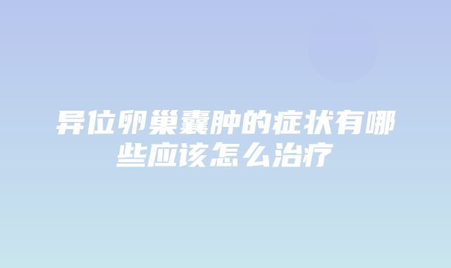 异位卵巢囊肿的症状有哪些应该怎么治疗