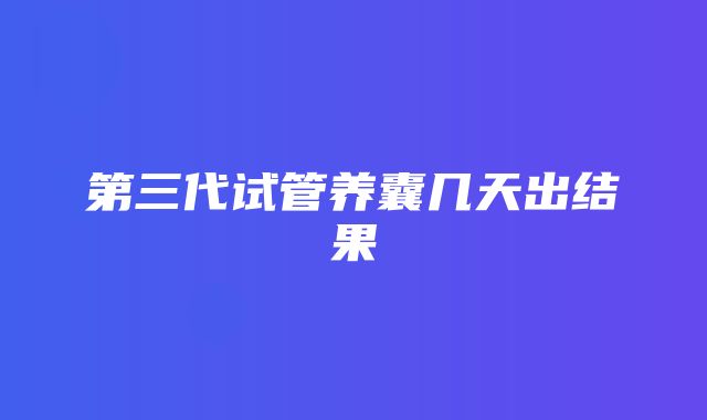 第三代试管养囊几天出结果