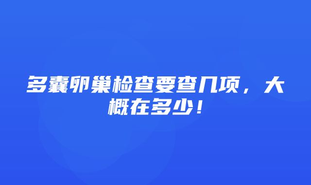 多囊卵巢检查要查几项，大概在多少！