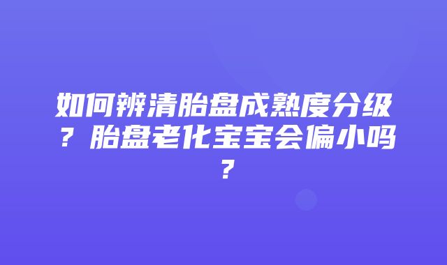 如何辨清胎盘成熟度分级？胎盘老化宝宝会偏小吗？