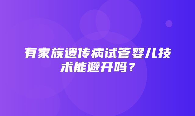 有家族遗传病试管婴儿技术能避开吗？