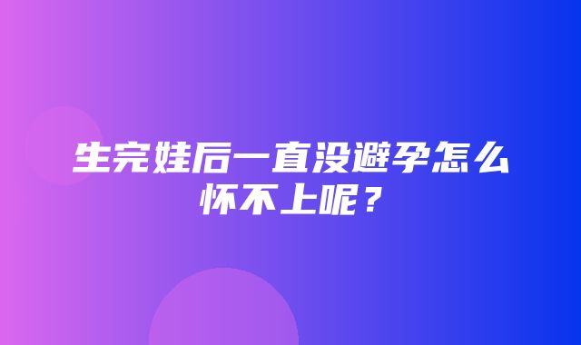 生完娃后一直没避孕怎么怀不上呢？