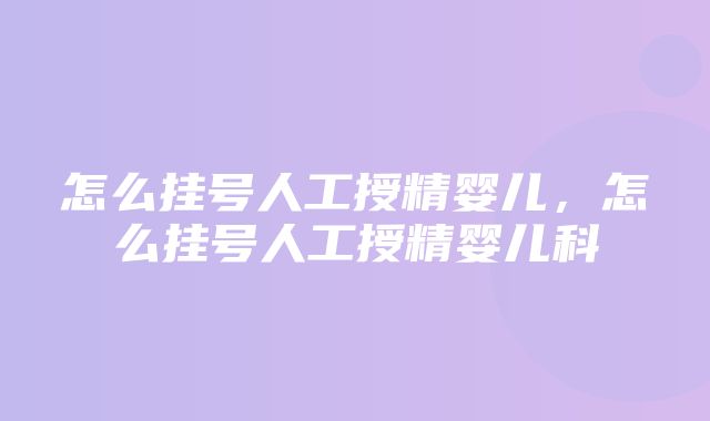 怎么挂号人工授精婴儿，怎么挂号人工授精婴儿科