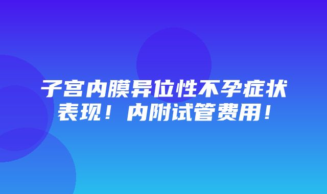 子宫内膜异位性不孕症状表现！内附试管费用！