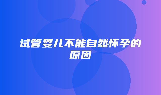 试管婴儿不能自然怀孕的原因