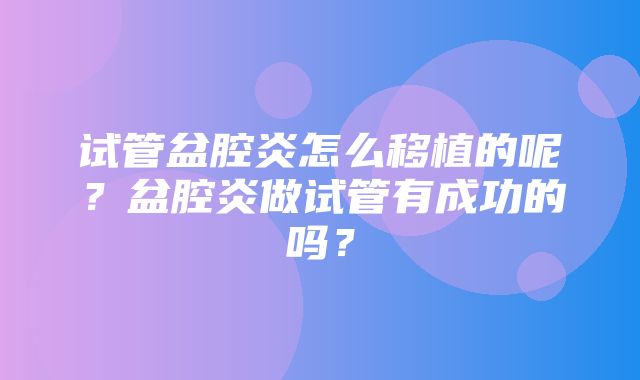 试管盆腔炎怎么移植的呢？盆腔炎做试管有成功的吗？