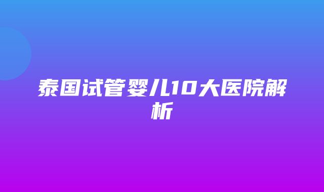 泰国试管婴儿10大医院解析