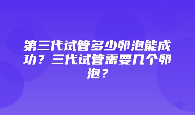 第三代试管多少卵泡能成功？三代试管需要几个卵泡？