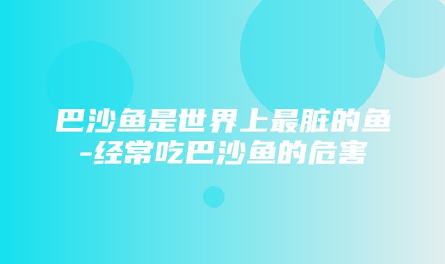 巴沙鱼是世界上最脏的鱼-经常吃巴沙鱼的危害