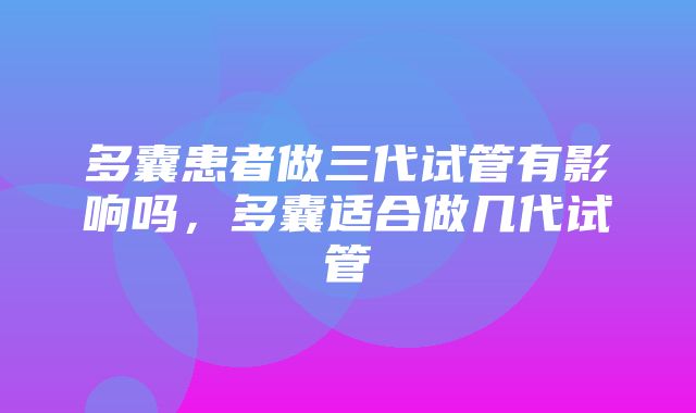 多囊患者做三代试管有影响吗，多囊适合做几代试管