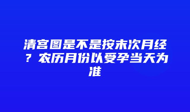 清宫图是不是按末次月经？农历月份以受孕当天为准