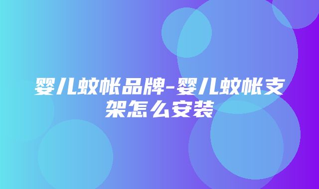 婴儿蚊帐品牌-婴儿蚊帐支架怎么安装