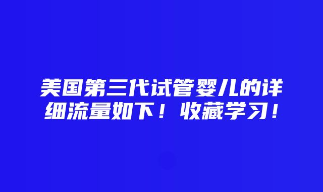 美国第三代试管婴儿的详细流量如下！收藏学习！