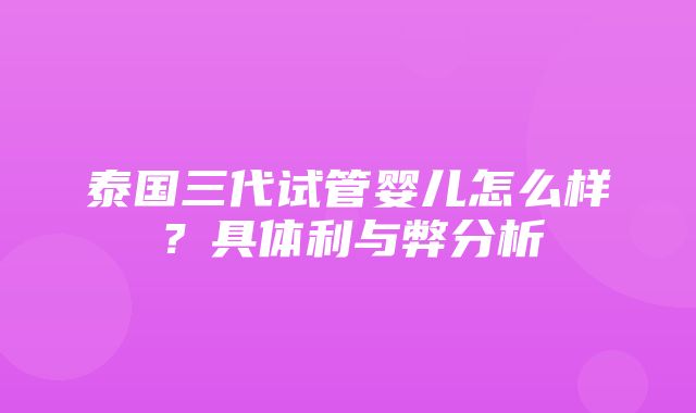 泰国三代试管婴儿怎么样？具体利与弊分析